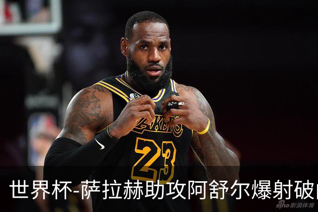 世界杯-萨拉赫助攻阿舒尔爆射破门 埃及半场1-0比利时